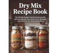Dry Mix Recipe Book: The Ultimate Budget-Friendly Homemade Mix Cookbook with Easy Recipes, Zero-Waste Pantry Strategies and 6 Done-for-You Weekly Meal Plans
