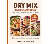 Dry Mix Recipe Cookbook: Prep Once and Cook All Month: 100 Budget-Friendly Make-Ahead Pantry Mix Recipes for Easy Meal Prep, Quick Dinners, Simple Breakfasts, Smart Snacks and a 30-Day Meal Plan