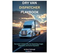 Dry Van Dispatcher Playbook: The Insider's Guide to Dry Van Dispatching, Freight Negotiation, and Carrier Acquisition