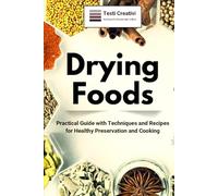 Drying Foods: Practical Guide with Techniques and Recipes for Healthy Preservation and Cooking