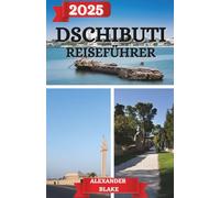 DSCHIBUTI REISEFÜHRER 2025: Vom Golf in die Berge - Ein persönlicher und praktischer Reiseführer für Dschibuti