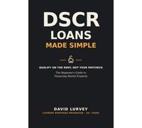DSCR Loans Made Simple: The Beginner's Guide to Financing Rental Property Without Tax Returns, W-2s, or Income Verification