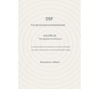 DSF - DECISION-STATE FRAMEWORK Volume III - THE APPLIED ARCHITECHTURE: A practical synthesis of the DSF, translating inner and outer architecture into ... action, and real-world decision-making.