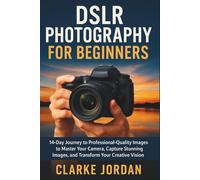 DSLR Photography for Beginners: 14-Day Journey to Professional-Quality Images to Master Your Camera, Capture Stunning Images, and Transform Your Creative Vision
