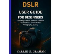 dslr user guide for beginners: Unlocking Creative Potential: Essential Tips and Tricks to Elevate Your Photography Journey