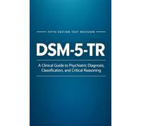 DSM-5-TR: A Clinical Guide to Psychiatric Diagnosis, Classification, and Critical Reasoning