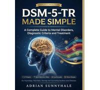 DSM-5-TR MADE SIMPLE: A Complete Guide to Mental Disorders, Diagnostic Criteria and Treatment, with Quick-Reference Tables, Case Examples and a ... and Counseling Students and Clinicians