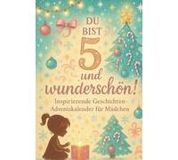 Du bist 5 und wunderschön! Inspirierende Geschichten-Adventskalender für Mädchen: 24 Tage voller Geschichten über Selbstvertrauen, Schönheit und Güte
