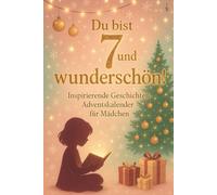 Du bist 7 und wunderschön! Inspirierende Geschichten-Adventskalender für Mädchen: 24 Tage voller Geschichten über Selbstvertrauen, Schönheit und Güte