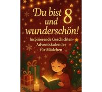 Du bist 8 und wunderschön! Inspirierende Geschichten-Adventskalender für Mädchen: 24 Tage voller Geschichten über Selbstvertrauen, Schönheit und Güte