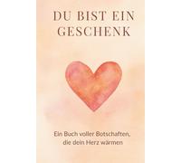 Du bist ein Geschenk: Ein Mutmach- und Herzensbuch voller Liebe, Inspiration und stärkender Worte