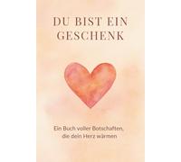 Du bist ein Geschenk: Ein Mutmach- und Herzensbuch voller Liebe, Inspiration und stärkender Worte
