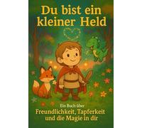 Du bist ein kleiner Held: Ein Buch über Freundlichkeit, Tapferkeit und die Magie in dir