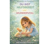 Du Bist Hilfsbereit und Wundervoll: 12 herzerwärmende Geschichten über Freundlichkeit, Hilfsbereitschaft und kleine Taten, die Großes bewirken
