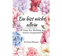 Du Bist Nicht Allein: 30 Tage Der Heilung In Gottes Gegenwart
