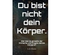 Du bist nicht dein Körper.: Wer bist du jenseits der Wünsche und Ängste deines Körpers?