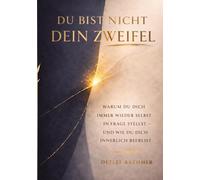 Du bist nicht dein Zweifel: Warum du dich immer wieder selbst infrage stellst - und wie du dich innerlich befreist