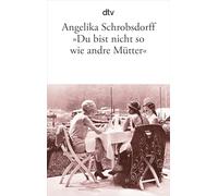 "Du bist nicht so wie andre Mütter": Die Geschichte einer leidenschaftlichen Frau: 11916