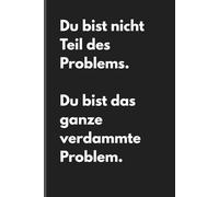 Du bist nicht Teil des Problems. Du bist das ganze verdammte Problem. - Sarkastisches Notizbuch mit trockenem Humor: Minimalistisches Notizheft für ... und Gedanken mit schwarzem Humor und Ironie