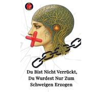 Du Bist nicht verrückt, Du wurdest nur Zum Schweigen erzogen