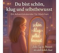 Du bist schön, klug und selbstbewusst - Adventskalender für Mädchen: Ein kreativer Mitmach-Adventskalender für mehr Selbstvertrauen, Mut und ... Zeichnen, Reflektieren und Glücksmomente