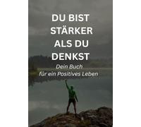 Du bist stärker als du denkst: Dein Mutmacher für ein Positives Leben