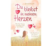 Du bleibst in meinem Herzen: Wie Sie Trauer verstehen und bewältigen - Das Handbuch der Trauerbewältigung