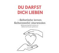 Du darfst Dich lieben - Selbstliebe lernen, Selbstzweifel überwinden: Selbstwertgefühl stärken & Selbstvertrauen gewinnen