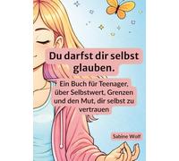 Du darfst dir selbst glauben: Ein Buch für Teenager, über Selbstwert, Grenzen und den Mut, dir selbst zu vertrauen