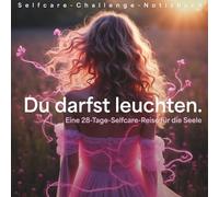 Du darfst leuchten. Eine 28-Tage-Selfcare-Reise für die Seele: Ein achtsames Workbook für mehr Selbstliebe, Ruhe und innere Stärke.