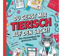 Du gehst mir TIERISCH auf den Sack!! Das unerhörte TFA-Fluchmalbuch.: Lustiges Schimpfwörter-Malbuch zur Entspannung und zum Stressabbau für Tiermedizinische Fachangestellte.
