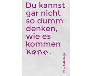 Du kannst gar nicht so dumm denken, wie es kommen kann: Anthologie