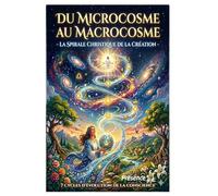 Du Microcosme au Macrocosme - La spirale christique de la création: 7 cycles d’évolution de la Conscience
