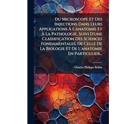 Du Microscope Et Des Injections Dans Leurs Applications À L'anatomie Et À La Pathologie, Suivi D'une Classification Des Sciences Fondamentales, De ... Biologie Et De L'anatomie En Particulier...