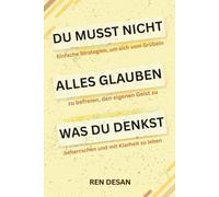 Du musst nicht alles glauben was du denkst: Einfache Strategien, um sich vom Grübeln zu befreien, den eigenen Geist zu beherrschen und mit Klarheit zu leben