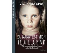Du nanntest mich Teufelskind: Wie mir meine sadistische Mutter meine Kindheit stahl