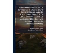 Du Protestantisme Et De Toutes Les HÃ(c)rÃ(c)sies Dans Leur Rapport Avec Le Socialisme, PrÃ(c)cÃ(c)dÃ(c) De L'examen D'un Ã crit De M. Guizot [The Preface to Meditations Et Ã tudes Morales].