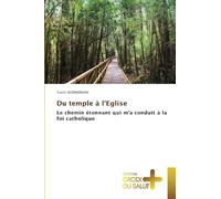 Du temple à l'Eglise: Le chemin étonnant qui m'a conduit à la foi catholique