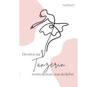 Du wirst zur Tänzerin wenn du tust, was du liebst: Ein PERMA Notizbuch zu deinem persönlichen Glück