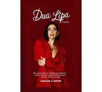 Dua Lipa Biography: The Untold Story of a Global Pop Sensation - How a Fearless Singer Redefined Music, Fashion, and Pop Culture