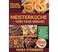 Dual Airfryer Meisterküche - 1000 Tage Genuss: Knusprige, gesunde & einfache Rezepte für Frühstück, Hauptgerichte & Desserts