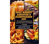 Dual Basket Airfryer & Dampfgarer XXL - Das große Rezeptbuch für gesunde Küche mit Heißluft & Damp: 200 einfache & ausgewogene Rezepte für Geräte mit ... - ideal für Familienküche, Alltag & Meal-Prep