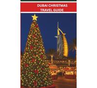 DUBAI CHRISTMAS TRAVEL GUIDE 2025:: FESTIVE ADVENTURES,LUXURY ESCAPES,AND MAGICAL EXPERIENCES FOR AN UNFORGETTABLE HOLIDAY IN THE HEART OF THE UAE