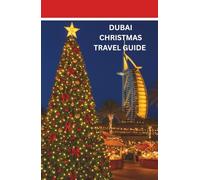 DUBAI CHRISTMAS TRAVEL GUIDE 2025:: FESTIVE ADVENTURES,LUXURY ESCAPES,AND MAGICAL EXPERIENCES FOR AN UNFORGETTABLE HOLIDAY IN THE HEART OF THE UAE