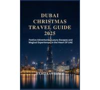 DUBAI CHRISTMAS TRAVEL GUIDE 2025: Festive Adventures, Luxury Escapes and Magical Experiences in the Heart of the UAE