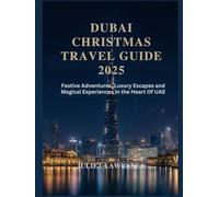 DUBAI CHRISTMAS TRAVEL GUIDE 2025: Festive Adventures, Luxury Escapes and Magical Experiences in the Heart of the UAE