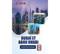 DUBAÏ ET ABOU DHABI GUIDE DE VOYAGE 2026: Découvrez des attractions modernes, des safaris dans le désert, des plages, la cuisine locale et des itinéraires pour votre aventure aux Émirats