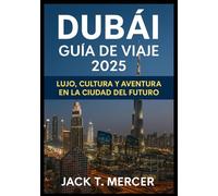 DUBÁI GUÍA DE VIAJE 2025: Lujo, cultura y aventura en la ciudad del futuro
