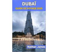 DUBAÏ GUIDE DE VOYAGE 2025: Un voyage à travers l'innovation, la tradition et le luxe intemporel