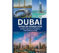 DUBAÏ GUIDE DE VOYAGE 2026: Planifiez, explorez et vivez Dubaï en toute confiance en 2026